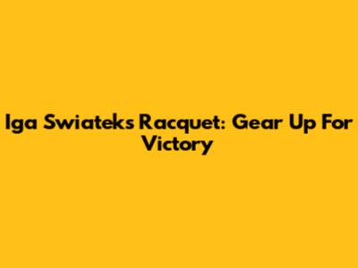 Iga Swiatek's Racquet: Gear Up For Victory
