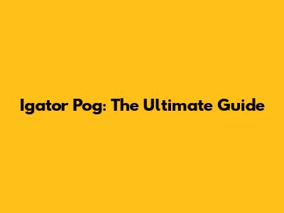 Igator Pog: The Ultimate Guide