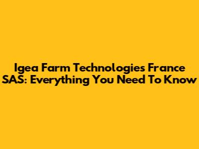 Igea Farm Technologies France SAS: Everything You Need To Know