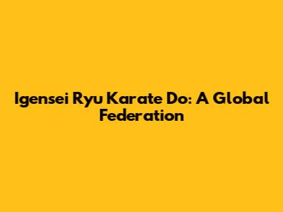 Igensei Ryu Karate Do: A Global Federation