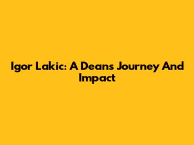 Igor Lakic: A Dean's Journey And Impact