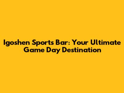 Igoshen Sports Bar: Your Ultimate Game Day Destination