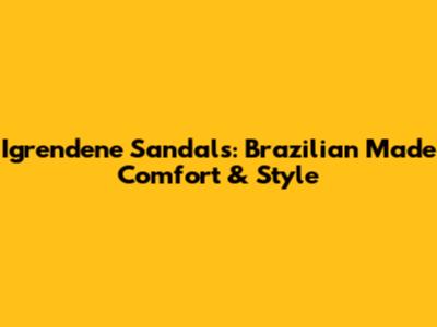 Igrendene Sandals: Brazilian Made Comfort & Style