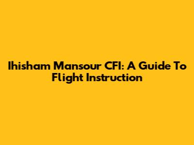 Ihisham Mansour CFI: A Guide To Flight Instruction