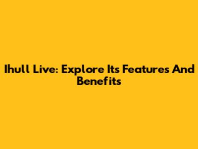 Ihull Live: Explore Its Features And Benefits