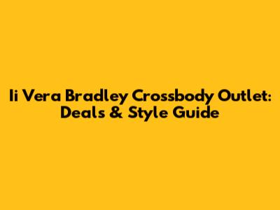 Ii Vera Bradley Crossbody Outlet: Deals & Style Guide
