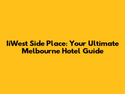 IiWest Side Place: Your Ultimate Melbourne Hotel Guide