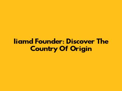 Iiamd Founder: Discover The Country Of Origin
