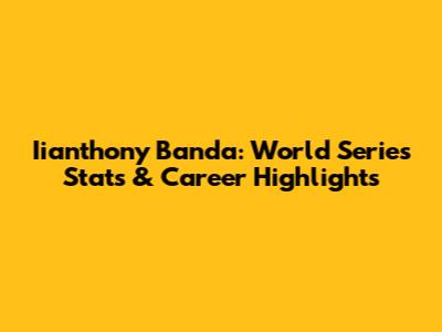 Iianthony Banda: World Series Stats & Career Highlights