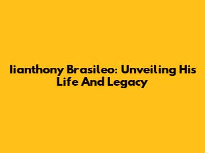 Iianthony Brasileo: Unveiling His Life And Legacy
