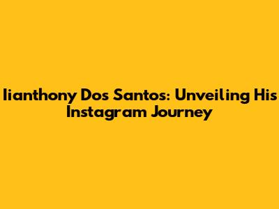 Iianthony Dos Santos: Unveiling His Instagram Journey