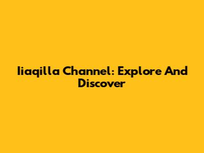 Iiaqilla Channel: Explore And Discover