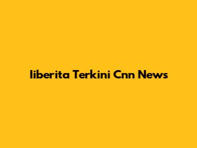 Iiberita Terkini Cnn News