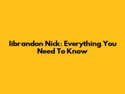 Iibrandon Nick: Everything You Need To Know