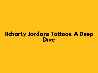 Iicharly Jordan's Tattoos: A Deep Dive