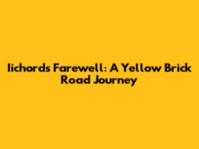 Iichord's Farewell: A Yellow Brick Road Journey
