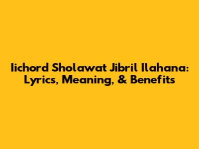 Iichord Sholawat Jibril Ilahana: Lyrics, Meaning, & Benefits