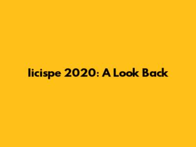 Iicispe 2020: A Look Back