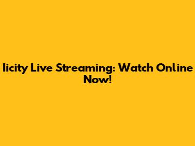 Iicity Live Streaming: Watch Online Now!
