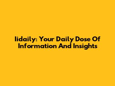 Iidaily: Your Daily Dose Of Information And Insights