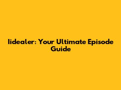 Iidealer: Your Ultimate Episode Guide