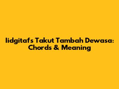 Iidgitaf's 'Takut Tambah Dewasa': Chords & Meaning