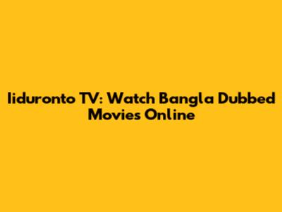 Iiduronto TV: Watch Bangla Dubbed Movies Online