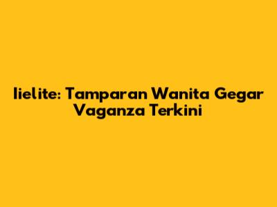 Iielite: Tamparan Wanita Gegar Vaganza Terkini