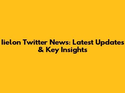 Iielon Twitter News: Latest Updates & Key Insights