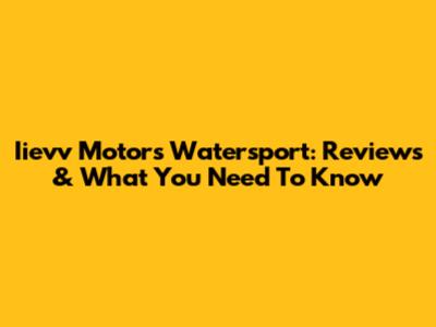 Iievv Motors Watersport: Reviews & What You Need To Know