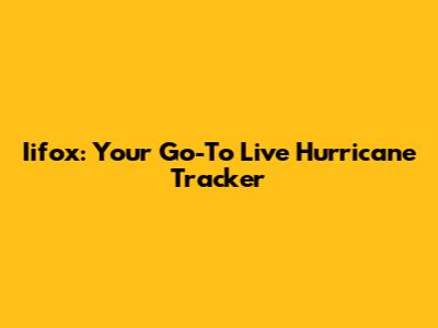 Iifox: Your Go-To Live Hurricane Tracker
