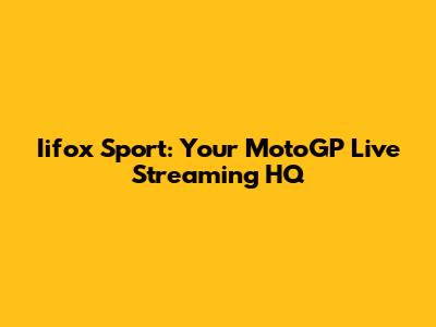 Iifox Sport: Your MotoGP Live Streaming HQ