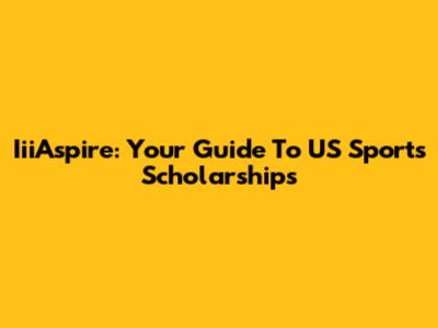 IiiAspire: Your Guide To US Sports Scholarships