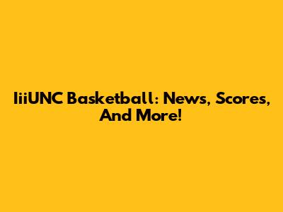 IiiUNC Basketball: News, Scores, And More!