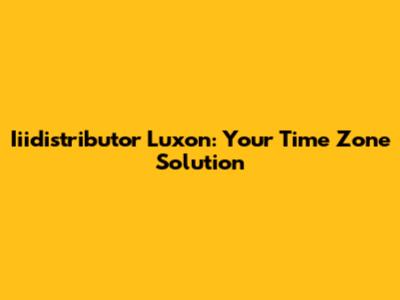Iiidistributor Luxon: Your Time Zone Solution