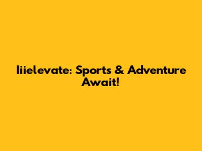 Iiielevate: Sports & Adventure Await!