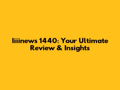 Iiiinews 1440: Your Ultimate Review & Insights