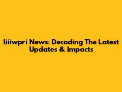 Iiiiwpri News: Decoding The Latest Updates & Impacts
