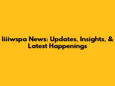 Iiiiwspa News: Updates, Insights, & Latest Happenings