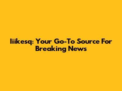 Iiikesq: Your Go-To Source For Breaking News