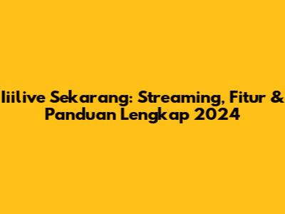 Iiilive Sekarang: Streaming, Fitur & Panduan Lengkap 2024