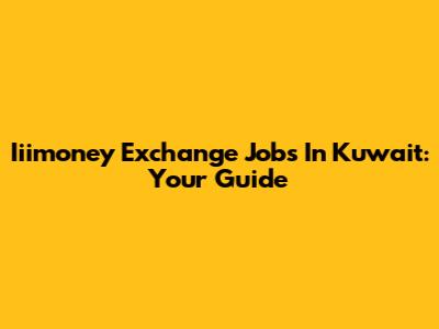 Iiimoney Exchange Jobs In Kuwait: Your Guide