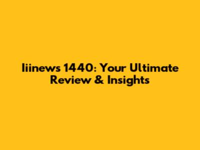 Iiinews 1440: Your Ultimate Review & Insights