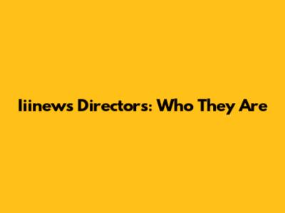Iiinews Directors: Who They Are
