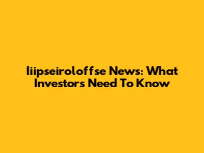Iiipseiroloffse News: What Investors Need To Know