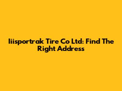 Iiisportrak Tire Co Ltd: Find The Right Address
