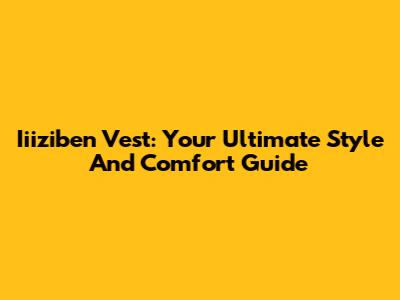 Iiiziben Vest: Your Ultimate Style And Comfort Guide