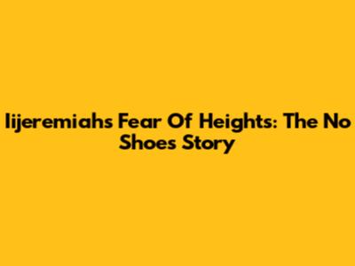 Iijeremiah's Fear Of Heights: The No Shoes Story