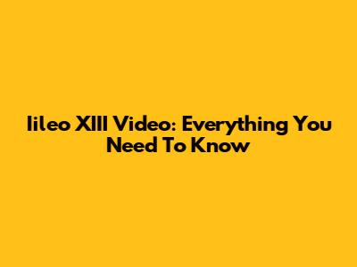 Iileo XIII Video: Everything You Need To Know