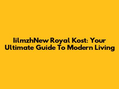 IilmzhNew Royal Kost: Your Ultimate Guide To Modern Living